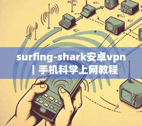 surfing-shark安卓vpn｜手机<strong>科学上网</strong>教程
