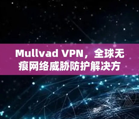 Mullvad VPN，全球无痕网络威胁防护解决方案