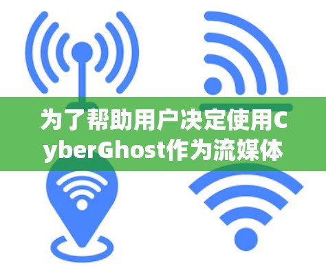 为了帮助用户决定使用CyberGhost作为流媒体 VPN，以下是详细的分析和建议