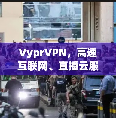 VyprVPN，高速互联网、直播云服务全解析