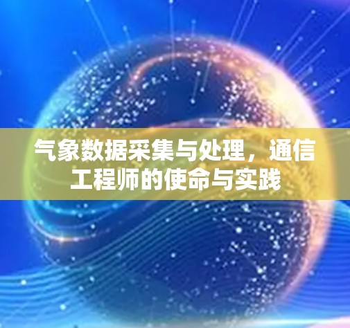 气象数据采集与处理，通信工程师的使命与实践
