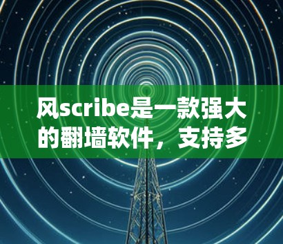 风scribe是一款强大的<strong>翻墙软件</strong>，支持多种网络类型，适合用户在需要绕过服务器时使用。以下是风scribe推荐的一些常见选择工具，涵盖不同需求的场景