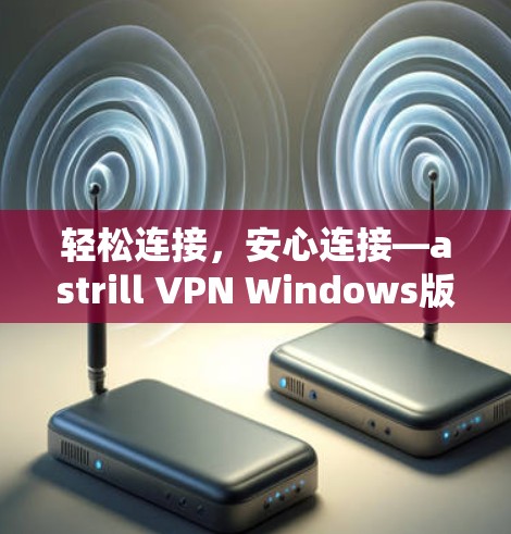 轻松连接，安心连接—astrill VPN Windows版的电脑设置方法