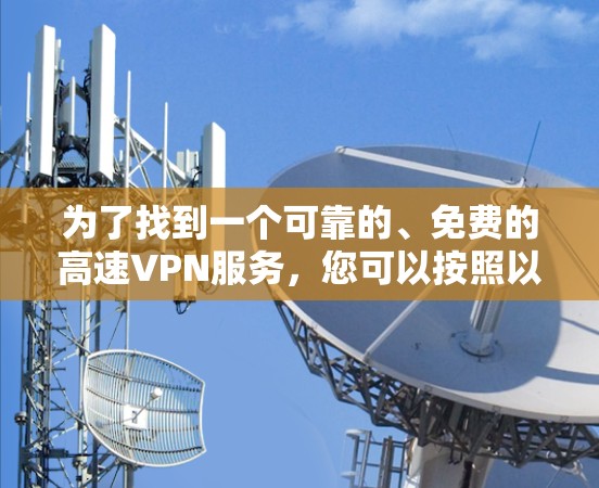 为了找到一个可靠的、免费的高速VPN服务，您可以按照以下步骤进行