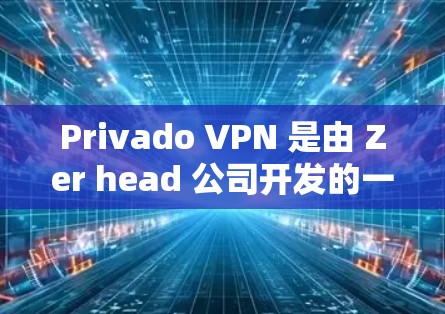 Privado VPN 是由 Zer head 公司开发的一款<strong>科学上网</strong>工具，旨在提供安全、匿名和高效的网络连接。以下是一步步的VPN使用方法介绍