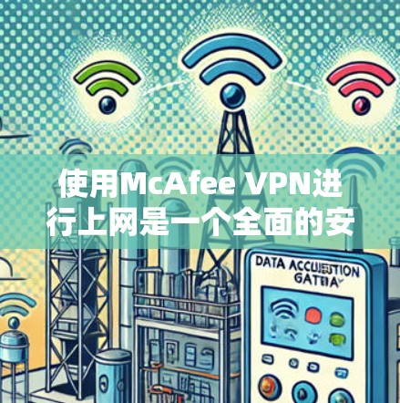 使用McAfee VPN进行上网是一个全面的安全措施，能够保护您的数据和隐私。以下是详细的步骤指南，帮助您顺利使用该工具