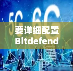要详细配置Bitdefender Free Node和Free Server，以下是一步步的指南
