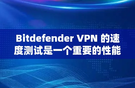 Bitdefender VPN 的速度测试是一个重要的性能评测，它展示了该工具在不同网络拓扑和流量配置下表现如何。以下是关于 Bitdefender VPN 的速度测试评测