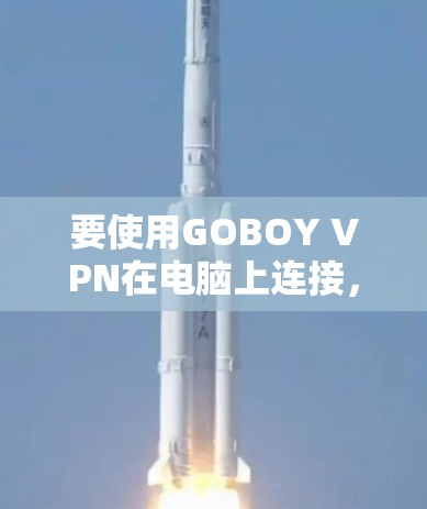 要使用GOBOY VPN在电脑上连接，您可以按照以下步骤操作