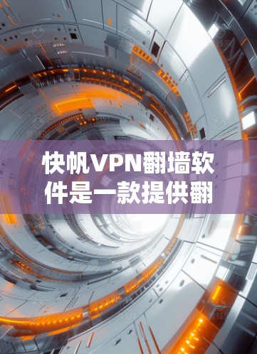 快帆VPN翻墙软件是一款提供翻墙功能的VPN工具，适用于个人或商业用途。以下是对这款软件的使用效果评测