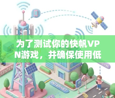 为了测试你的快帆VPN游戏，并确保使用低延迟的网络，以下是一个详细的步骤指南