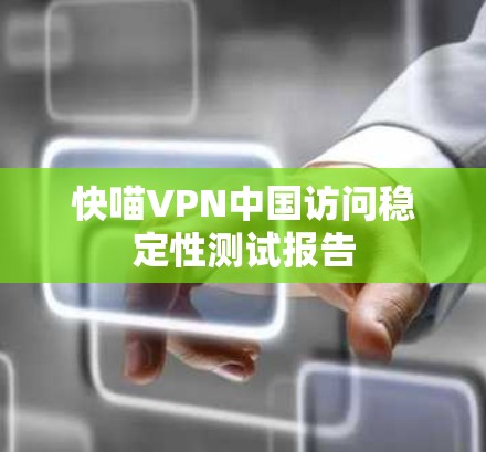 快喵VPN中国访问稳定性测试报告