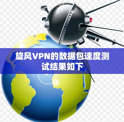 <strong>旋风VPN</strong>的数据包速度测试结果如下