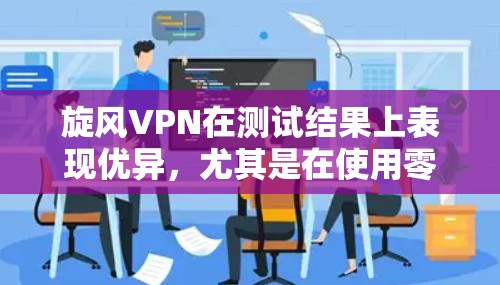 <strong>旋风VPN</strong>在测试结果上表现优异,尤其是在使用零信任证书时,设备连接和访问延迟非常快。以下是详细的分析和总结