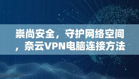 崇尚安全，守护网络空间，奈云VPN电脑连接方法