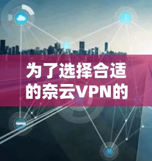 为了选择合适的奈云VPN的机场节点，以下是一个详细的推荐过程和推荐方案
