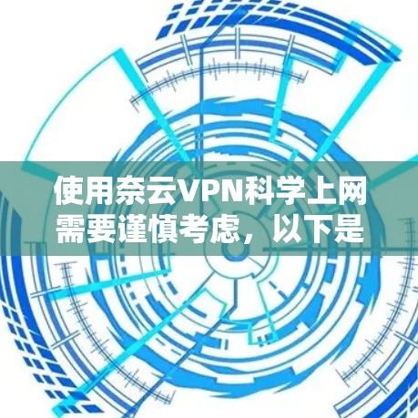 使用奈云VPN科学上网需要谨慎考虑，以下是一些关键步骤和建议