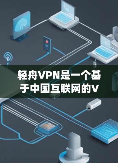 轻舟VPN是一个基于中国互联网的VPN平台，提供多种VPN协议和服务，如 wolf、openwrt、esort等。以下是关于轻舟VPN官网入口和下载高速VPN软件的详细步骤