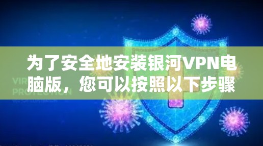 为了安全地安装银河VPN电脑版，您可以按照以下步骤进行操作