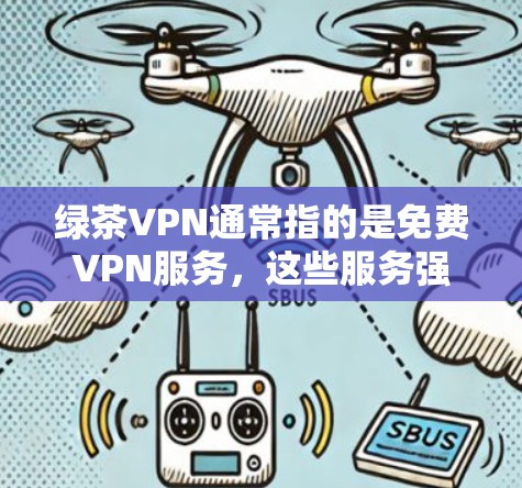 绿茶VPN通常指的是<strong>免费VPN</strong>服务,这些服务强调性价比、覆盖范围和安全性。以下是关于<strong>免费VPN</strong>排行的评测和评价,供参考