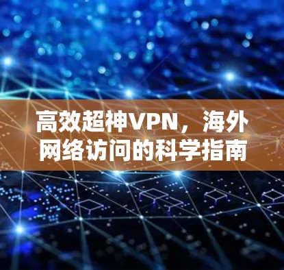 高效超神VPN，海外网络访问的科学指南