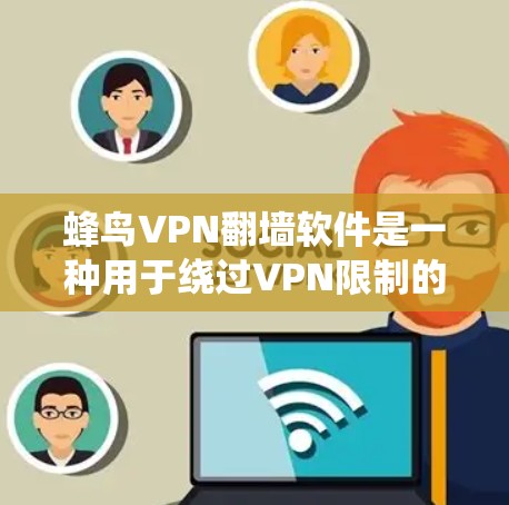 蜂鸟VPN<strong>翻墙软件</strong>是一种用于绕过VPN限制的工具,旨在帮助用户访问外部服务器或解决VPN连接问题。以下是对该软件的详细分析