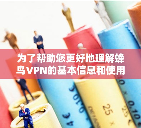 为了帮助您更好地理解蜂鸟VPN的基本信息和使用过程，以下是对该产品的详细介绍