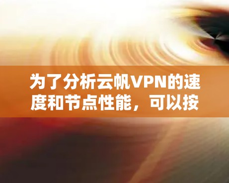 为了分析云帆VPN的速度和节点性能，可以按照以下步骤进行