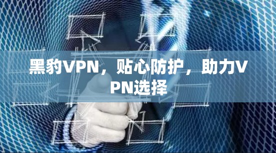 黑豹VPN，贴心防护，助力VPN选择
