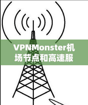 VPNMonster机场节点和高速服务器推荐是用户在访问VPN服务时可能需要考虑的两个关键方面。以下是一些详细的建议和推荐，帮助您找到适合的解决方案