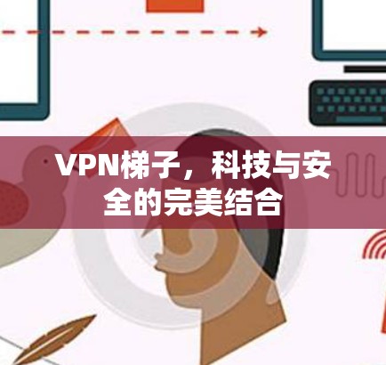 VPN<strong>梯子</strong>，科技与安全的完美结合