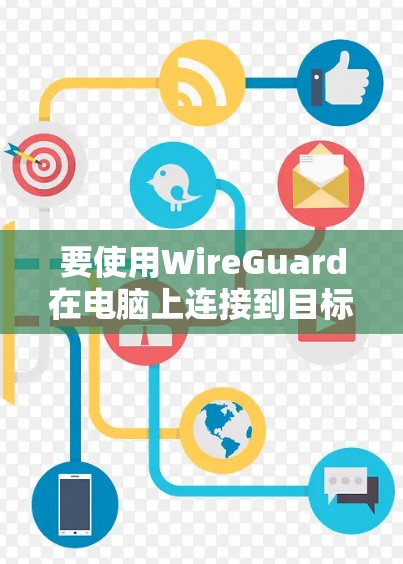 要使用WireGuard在电脑上连接到目标电脑，您可以按照以下步骤进行操作