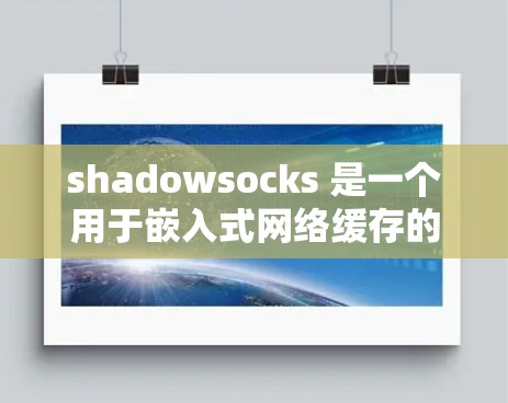 shadowsocks 是一个用于嵌入式网络缓存的技术，能够显著提高网络应用的性能。以下是关于 shadowsocks 的详细优化方法